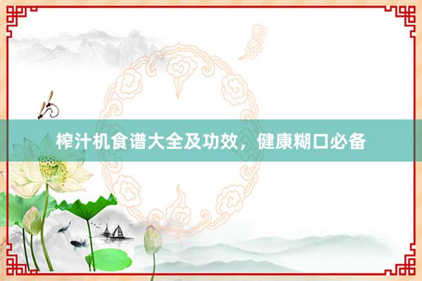 榨汁机食谱大全及功效，健康糊口必备